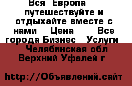 Вся  Европа.....путешествуйте и отдыхайте вместе с нами  › Цена ­ 1 - Все города Бизнес » Услуги   . Челябинская обл.,Верхний Уфалей г.